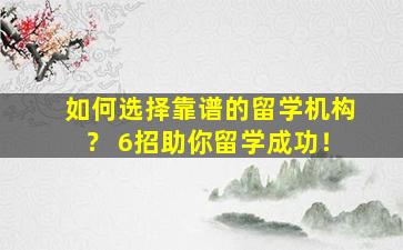 如何选择靠谱的留学机构？ 6招助你留学成功！